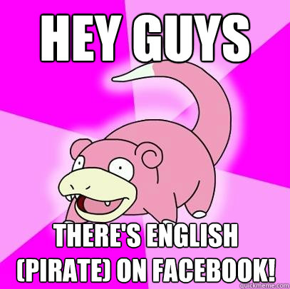 Hey guys There's English (Pirate) on facebook!  Slowpoke