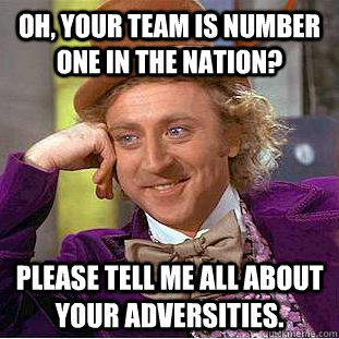 Oh, Your team is number one in the nation? Please tell me all about your adversities. - Oh, Your team is number one in the nation? Please tell me all about your adversities.  Condescending Wonka
