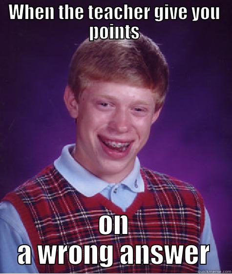 WHEN THE TEACHER GIVE YOU POINTS ON A WRONG ANSWER Bad Luck Brian