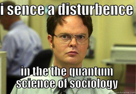 I SENCE A DISTURBENCE  IN THE THE QUANTUM SCIENCE OF SOCIOLOGY Schrute