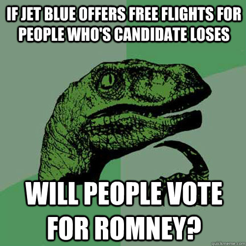 If jet blue offers free flights for people who's candidate loses will people vote for Romney? - If jet blue offers free flights for people who's candidate loses will people vote for Romney?  Philosoraptor