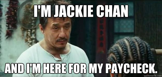 I'm Jackie Chan and I'm here for my paycheck.  