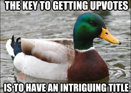 The key to getting upvotes is to have an intriguing title  Actual Advice Mallard