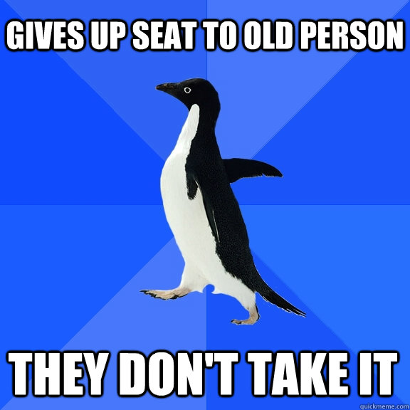 Gives up seat to old person They don't take it    Socially Awkward Penguin