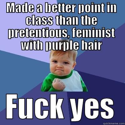 MADE A BETTER POINT IN CLASS THAN THE PRETENTIOUS, FEMINIST WITH PURPLE HAIR FUCK YES Success Kid