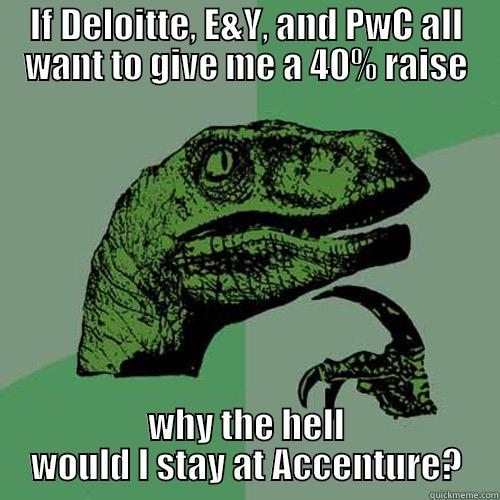 IF DELOITTE, E&Y, AND PWC ALL WANT TO GIVE ME A 40% RAISE WHY THE HELL WOULD I STAY AT ACCENTURE? Philosoraptor