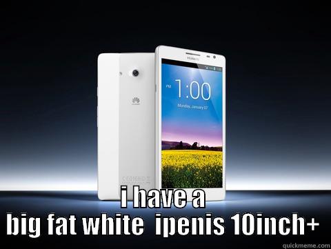  I HAVE A BIG FAT WHITE  IPENIS 10INCH+ Misc