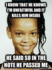 I know that he knows i'm unfaithful and it kills him inside he said so in the note he passed me - I know that he knows i'm unfaithful and it kills him inside he said so in the note he passed me  Young Rihanna