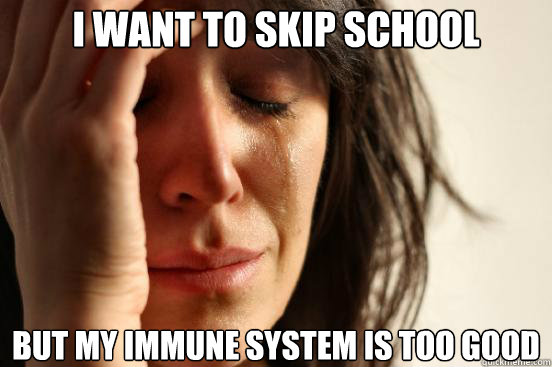 I want to skip school but my immune system is too good  First World Problems