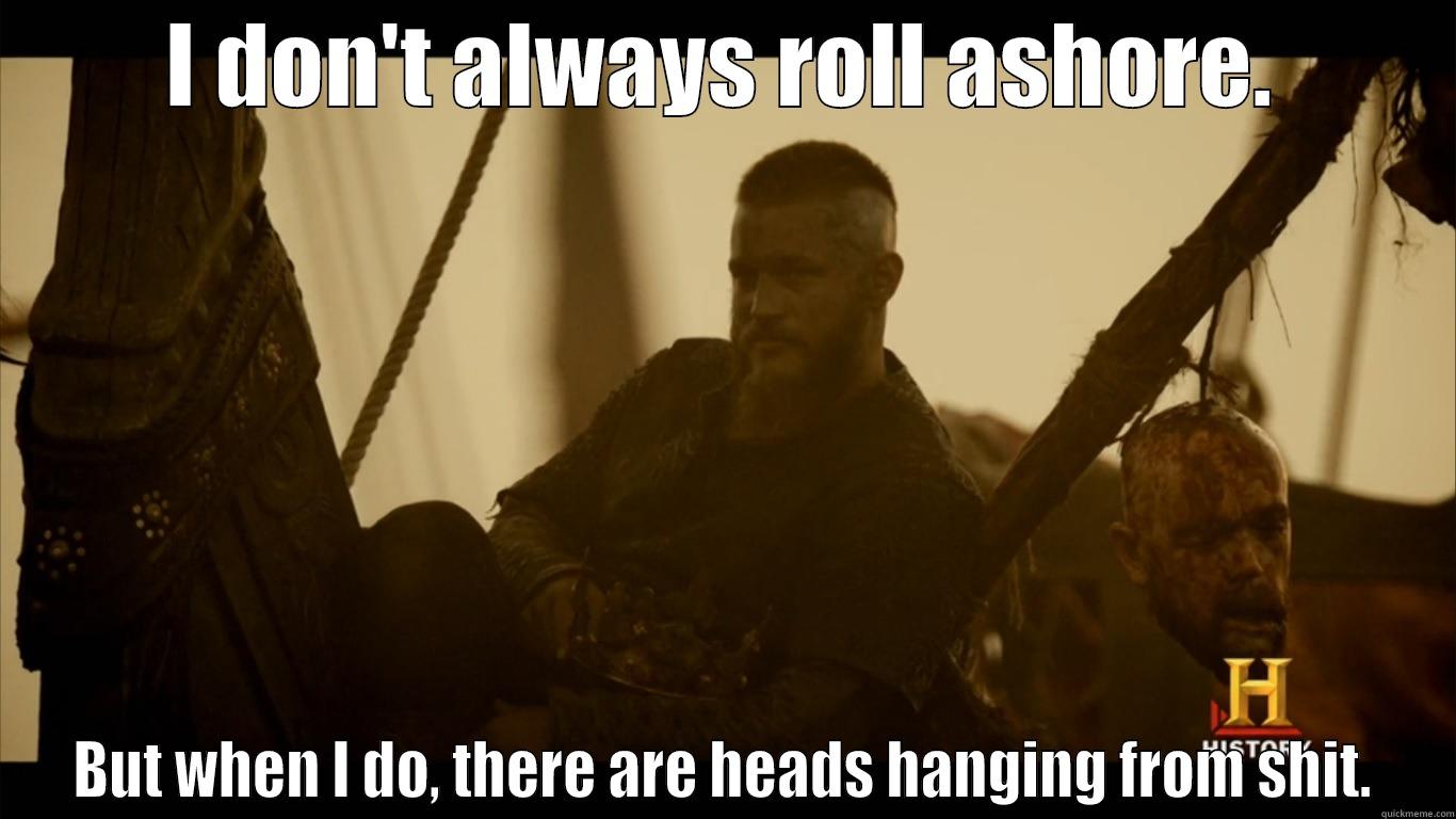 I DON'T ALWAYS ROLL ASHORE. BUT WHEN I DO, THERE ARE HEADS HANGING FROM SHIT. Misc