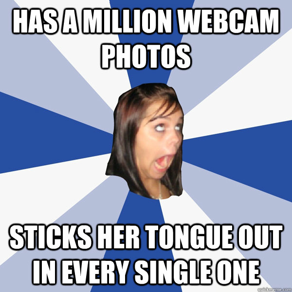 Has a million webcam photos sticks her tongue out in every single one  Annoying Facebook Girl