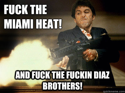 Fuck the Miami Heat! And Fuck the Fuckin Diaz Brothers!  The Best Scarface