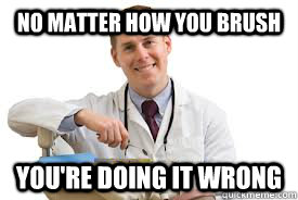 no matter how you brush you're doing it wrong - no matter how you brush you're doing it wrong  Misc