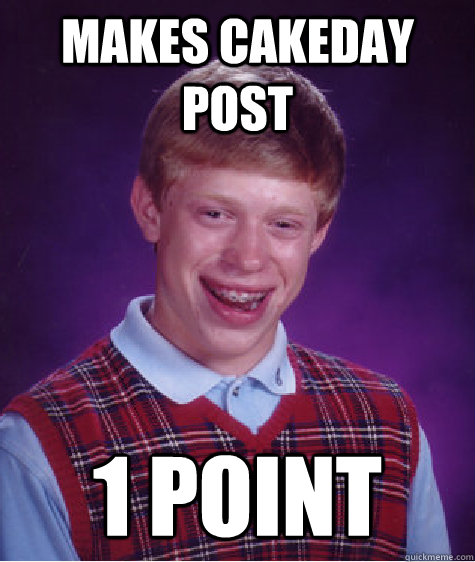 makes cakeday post 1 point  Bad Luck Brian