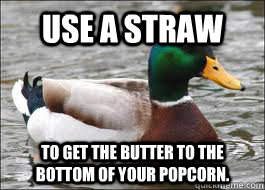 Use a straw To get the butter to the bottom of your popcorn.   Good Advice Duck