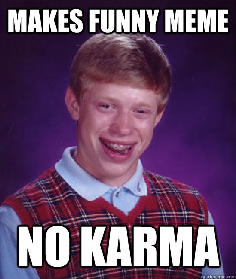 Makes funny meme No karma  Bad Luck Brian