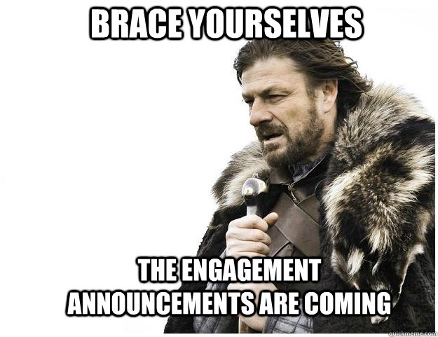Brace yourselves the engagement announcements are coming - Brace yourselves the engagement announcements are coming  Imminent Ned