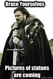 Brace Yourselves Pictures of statues are coming - Brace Yourselves Pictures of statues are coming  Misc