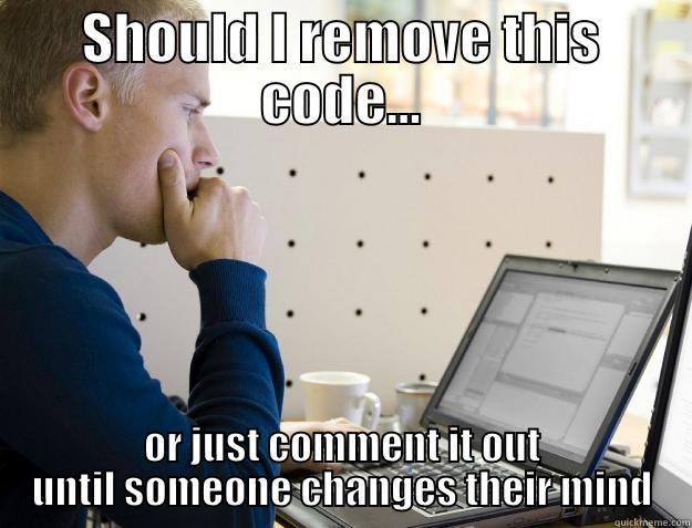 Should I remove this code... or just comment it out until someone changes their mind - SHOULD I REMOVE THIS CODE... OR JUST COMMENT IT OUT UNTIL SOMEONE CHANGES THEIR MIND Programmer