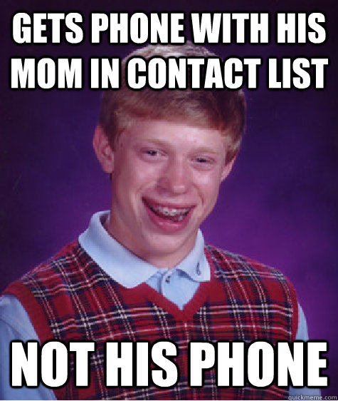 gets phone with his mom in contact list not his phone  Bad Luck Brian