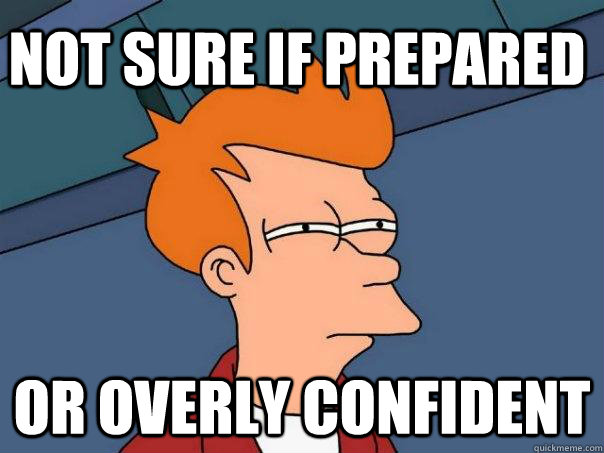 not sure if prepared or overly confident  Futurama Fry