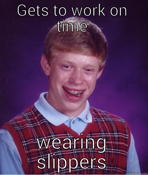GETS TO WORK ON TIME WEARING SLIPPERS Bad Luck Brian