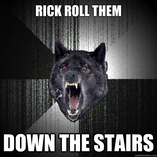 Rick Roll them DOWN THE STAIRS - Rick Roll them DOWN THE STAIRS  Insanity Wolf