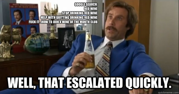 Google search:
red wine
stop drinking red wine
help with quitting drinking red wine
fuck it...how to join a wine of the month club  Well, that escalated quickly.  Ron burgundy