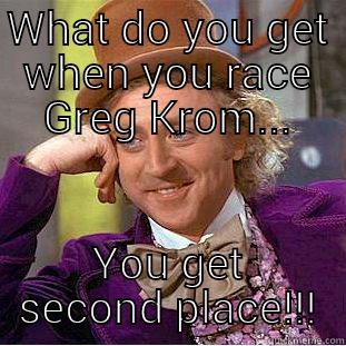 WHAT DO YOU GET WHEN YOU RACE GREG KROM... YOU GET SECOND PLACE!!! Condescending Wonka