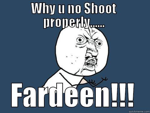 WHY U NO SHOOT PROPERLY...... FARDEEN!!! Y U No