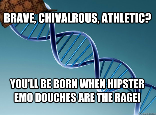Brave, Chivalrous, athletic? you'll be born when hipster emo douches are the rage!  Scumbag Genetics