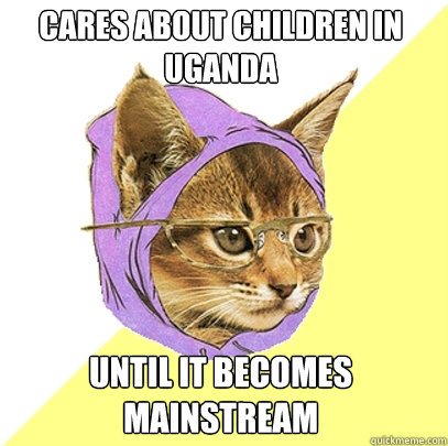 cares about children in uganda Until it becomes mainstream  Hipster Kitty