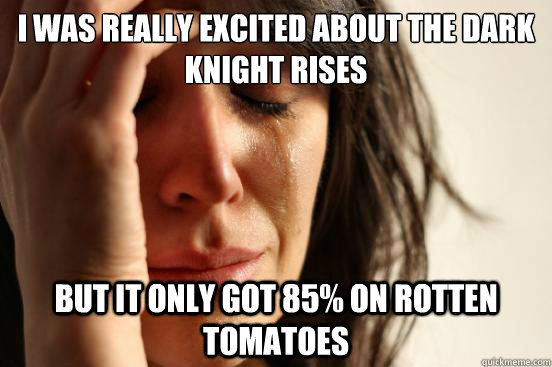 I was really excited about the Dark Knight rises But it only got 85% on rotten tomatoes  First World Problems