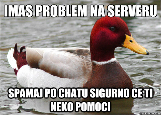 Imas problem na serveru
 Spamaj po chatu sigurno ce ti neko pomoci  Malicious Advice Mallard