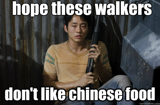 hope these walkers  don't like chinese food - hope these walkers  don't like chinese food  Glenn Walking Dead