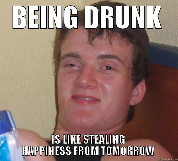 BEING DRUNK IS LIKE STEALING HAPPINESS FROM TOMORROW 10 Guy