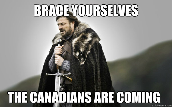 BRACE YOURSELVES the canadians are coming  Ned Stark