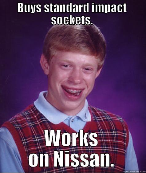 BUYS STANDARD IMPACT SOCKETS. WORKS ON NISSAN. Bad Luck Brian