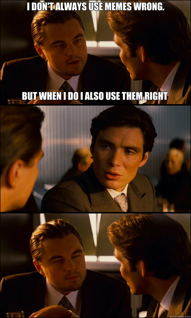 I don't always use memes wrong. but when I do I also use them right   Inception