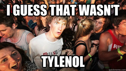i guess that wasn't tylenol  Sudden Clarity Clarence