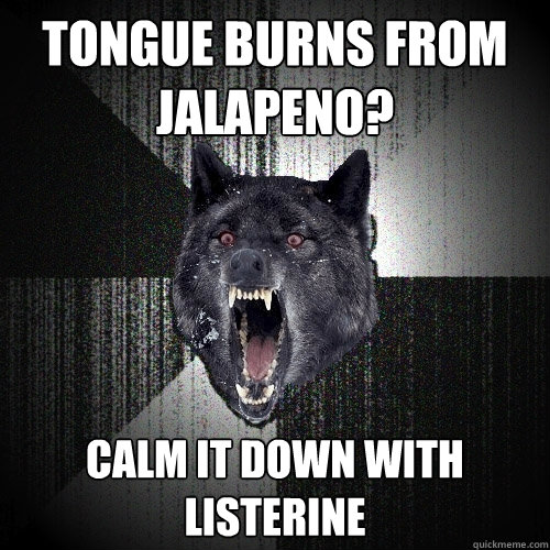 tongue burns from jalapeno? Calm it down with listerine  Insanity Wolf