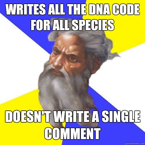 Writes all the DNA code for all species  Doesn't write a single comment  - Writes all the DNA code for all species  Doesn't write a single comment   Advice God