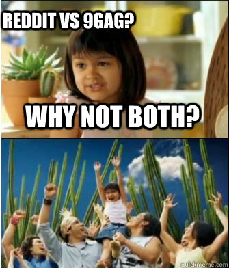 Why not both? Reddit vs 9gag?  Why not both