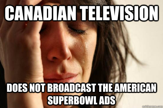 Canadian television does not broadcast the american superbowl ads  First World Problems