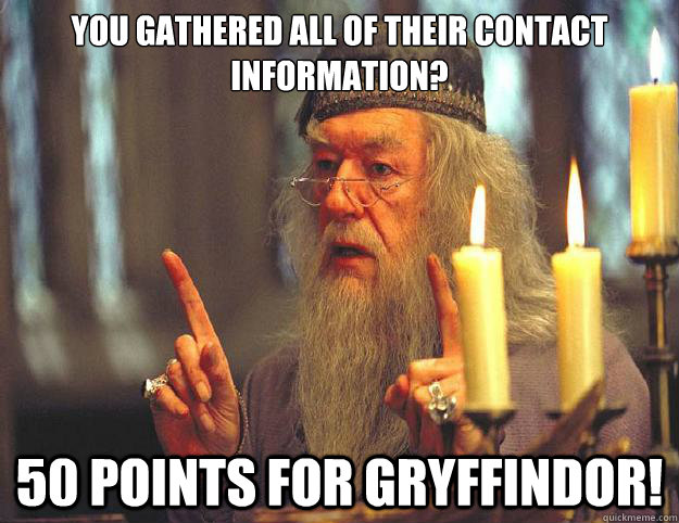 You gathered all of their contact information? 50 points for Gryffindor!  Dumbledore