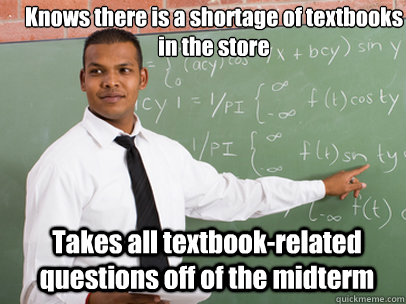 Knows there is a shortage of textbooks in the store Takes all textbook-related questions off of the midterm  Good Guy Teacher