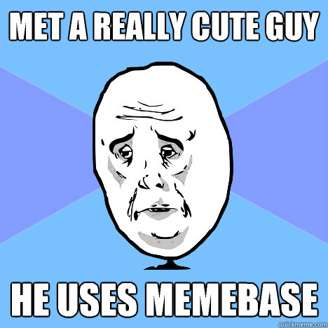 Met a really cute guy he uses memebase - Met a really cute guy he uses memebase  Okay Guy
