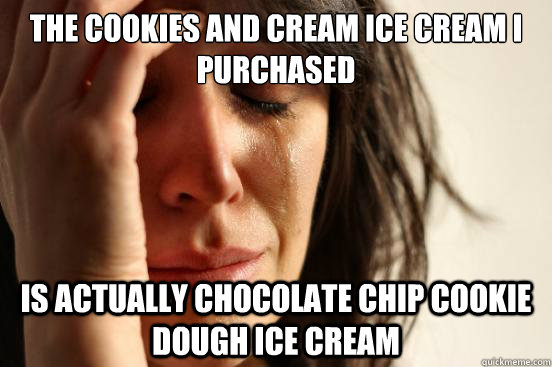 The cookies and cream ice cream i purchased is actually chocolate chip cookie dough ice cream  First World Problems