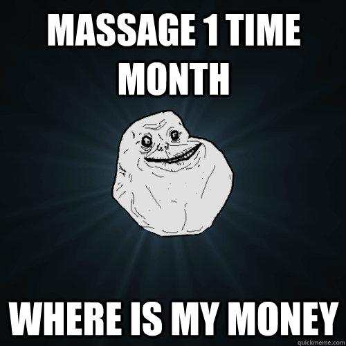 massage 1 time month where is my money  Forever Alone