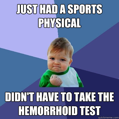 Just had a Sports Physical Didn't have to take the hemorrhoid test - Just had a Sports Physical Didn't have to take the hemorrhoid test  Success Kid